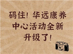 碼住！華遠(yuǎn)康養(yǎng)中心活動全新升級了！