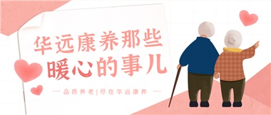 溫情相伴，華遠(yuǎn)康養(yǎng)中心的暖心故事！
