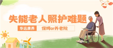 華遠康養(yǎng)|失能老人照護難題：保姆還是養(yǎng)老院？